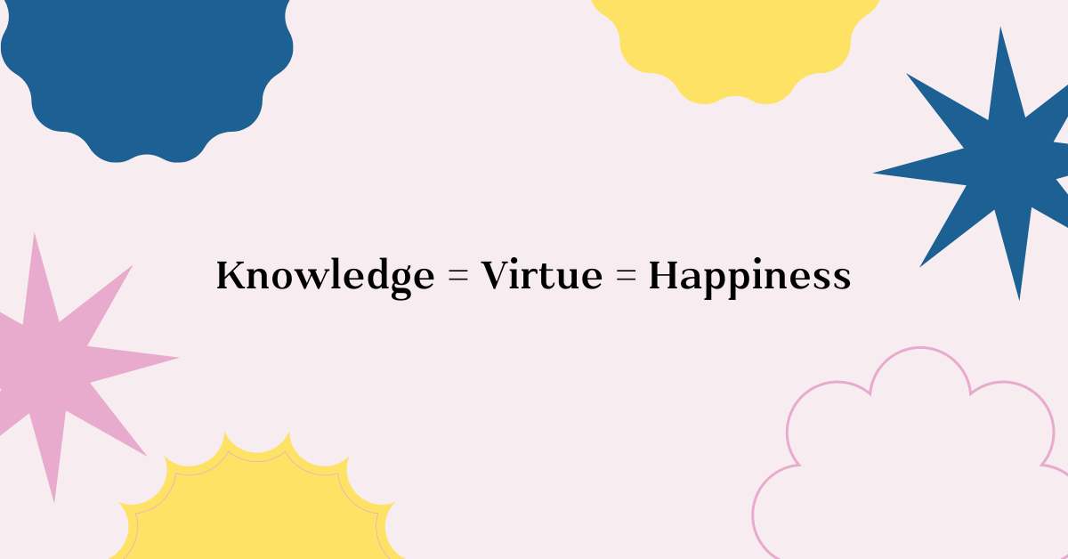 Knowledge is Virtue and Virtue is Happiness